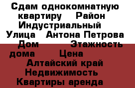 Сдам однокомнатную квартиру  › Район ­ Индустриальный  › Улица ­ Антона Петрова  › Дом ­ 237 › Этажность дома ­ 9 › Цена ­ 10 000 - Алтайский край Недвижимость » Квартиры аренда   